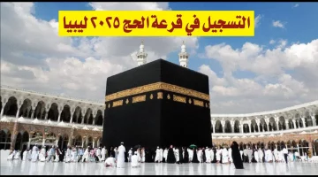 من هنا التسجيل بقرعة الحج ليبيا 1446 رابط رسمي وشروط التقديم  hajjaj.hajj.gov.ly