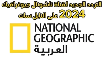 عاجل.. “لا تفوت الفرصة”.. اضبط تردد ناشيونال جيوغرافيك على نايل سات وعرب سات 2024 بأفضل جودة